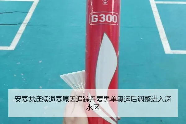 安赛龙连续退赛原因追踪丹麦男单奥运后调整进入深水区